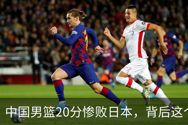 中国男篮20分惨败日本，背后这个严重的问题必须正视了