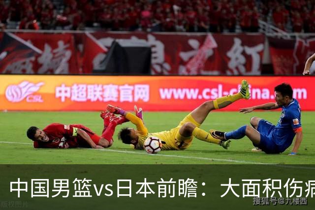 中国男篮vs日本前瞻：大面积伤病PK东道主二队 廖三宁带队冲决赛